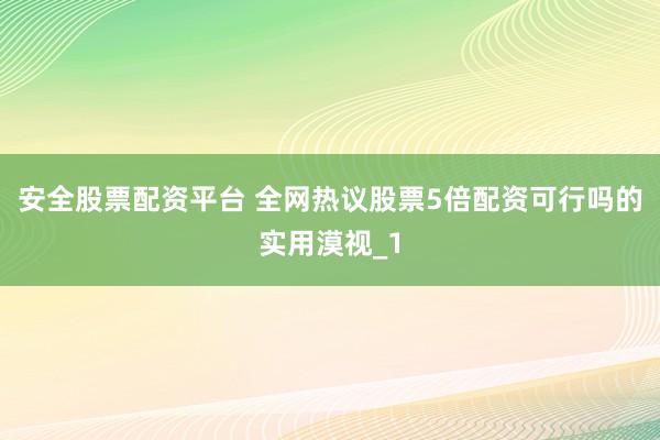 安全股票配资平台 全网热议股票5倍配资可行吗的实用漠视_1