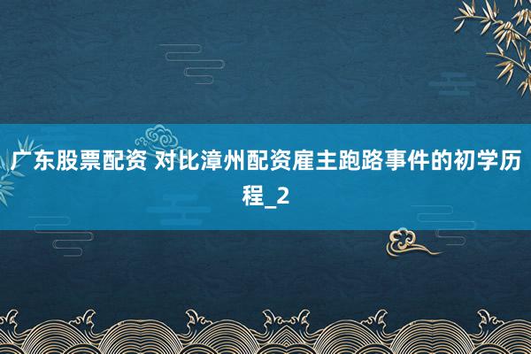 广东股票配资 对比漳州配资雇主跑路事件的初学历程_2