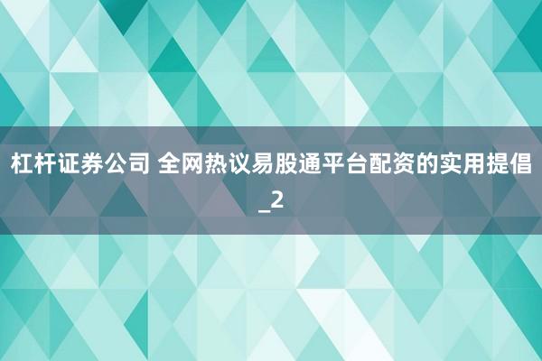杠杆证券公司 全网热议易股通平台配资的实用提倡_2
